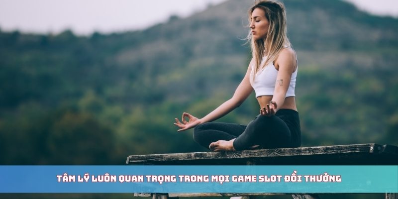 Tâm lý luôn quan trọng trong mọi game slot đổi thưởng